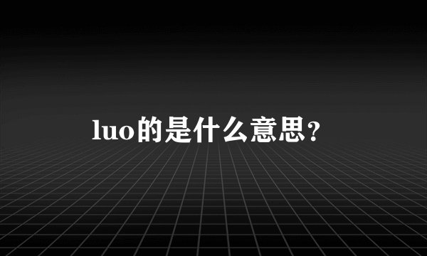 luo的是什么意思？