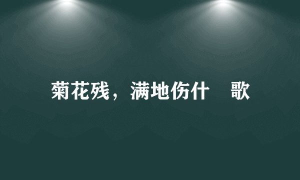 菊花残，满地伤什麼歌