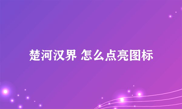 楚河汉界 怎么点亮图标