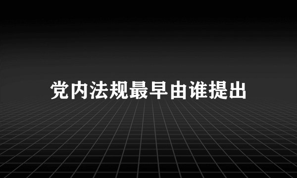 党内法规最早由谁提出