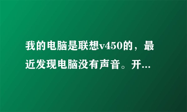 我的电脑是联想v450的，最近发现电脑没有声音。开机就提示：找不到conexant音频设备，程序无法运行。