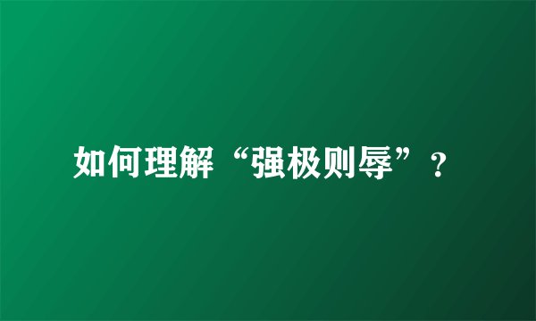 如何理解“强极则辱”？