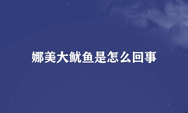 娜美大鱿鱼是怎么回事