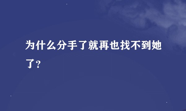 为什么分手了就再也找不到她了？
