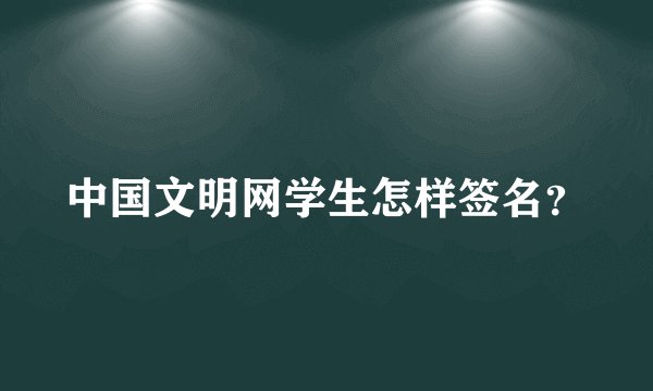 中国文明网学生怎样签名？