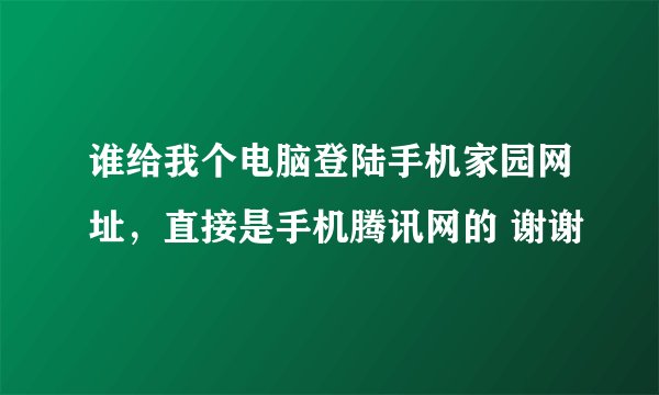 谁给我个电脑登陆手机家园网址，直接是手机腾讯网的 谢谢