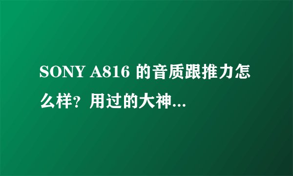 SONY A816 的音质跟推力怎么样？用过的大神来说一下