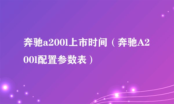 奔驰a200l上市时间（奔驰A200l配置参数表）