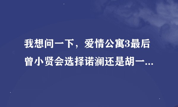 我想问一下，爱情公寓3最后曾小贤会选择诺澜还是胡一菲？我在网上搜了，有的说是诺澜，又有的说是胡一菲、