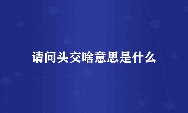 请问头交啥意思是什么