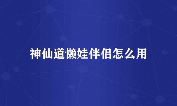 神仙道懒娃伴侣怎么用