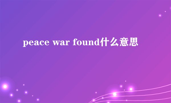 peace war found什么意思