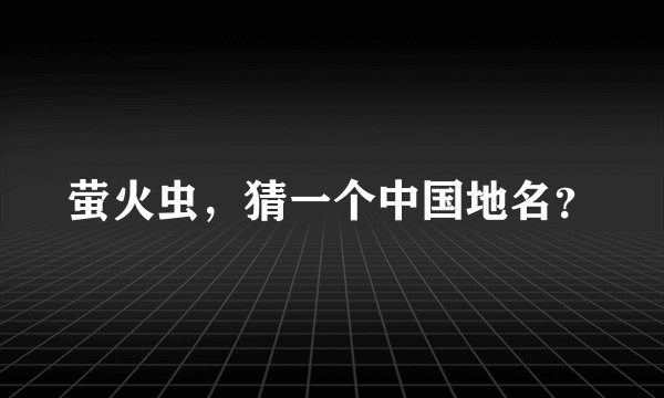 萤火虫，猜一个中国地名？