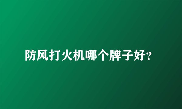 防风打火机哪个牌子好？