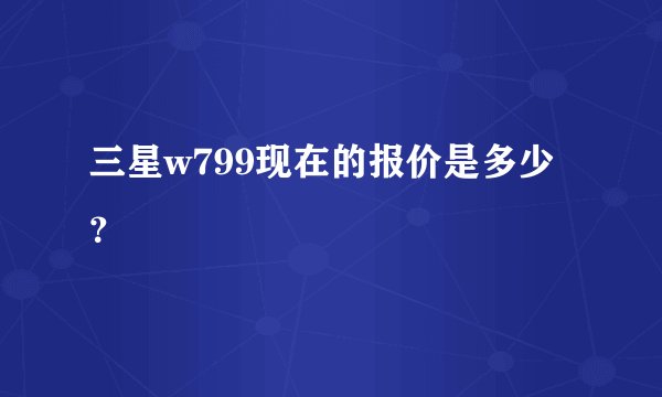 三星w799现在的报价是多少？