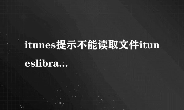 itunes提示不能读取文件ituneslibraryitl怎么办？