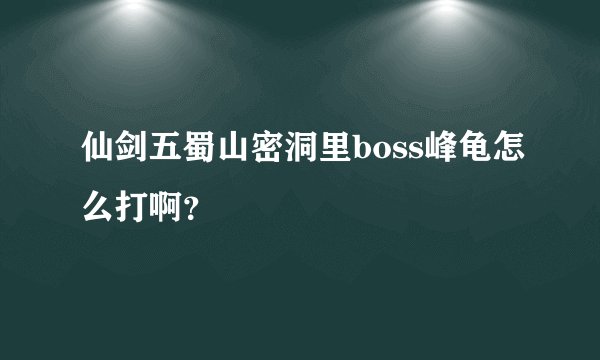 仙剑五蜀山密洞里boss峰龟怎么打啊？