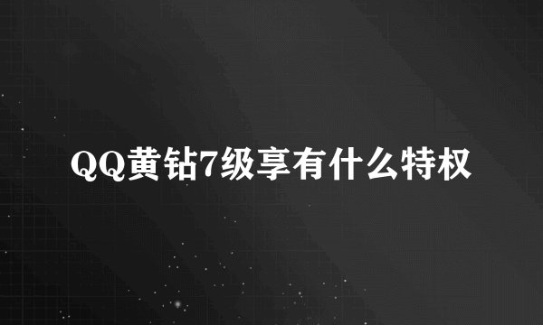 QQ黄钻7级享有什么特权