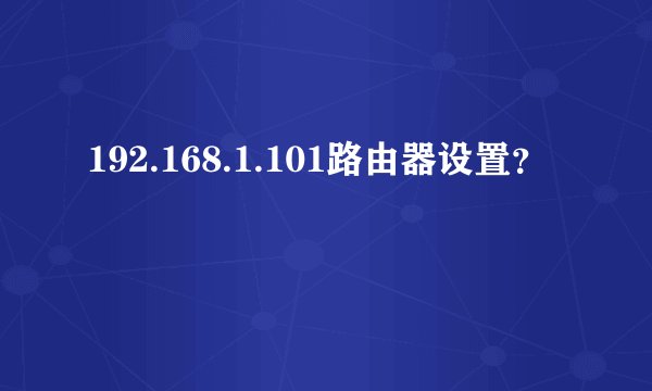 192.168.1.101路由器设置？