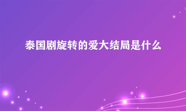泰国剧旋转的爱大结局是什么