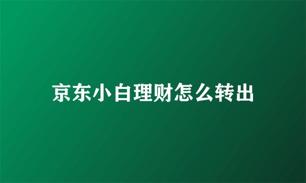 京东小白理财怎么转出