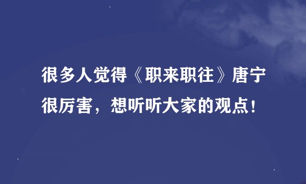 很多人觉得《职来职往》唐宁很厉害，想听听大家的观点！