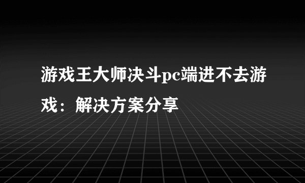游戏王大师决斗pc端进不去游戏：解决方案分享