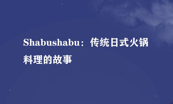 Shabushabu:传统日式火锅料理的故事