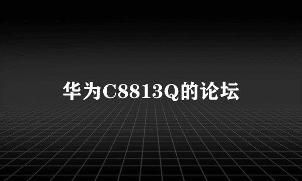 华为C8813Q的论坛