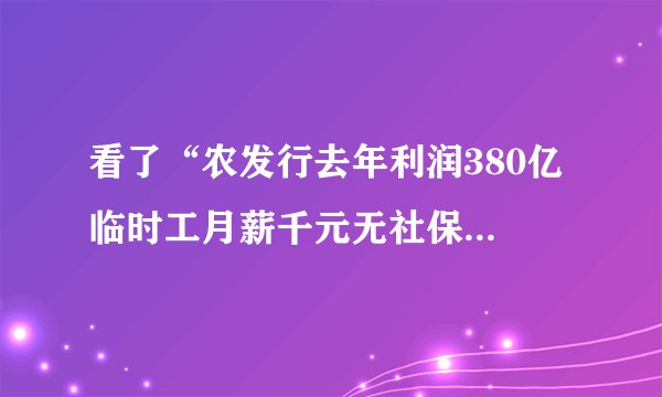 看了“农发行去年利润380亿 临时工月薪千元无社保”报道后，农发行临时工可能会涨工资吗，有机会转正吗？