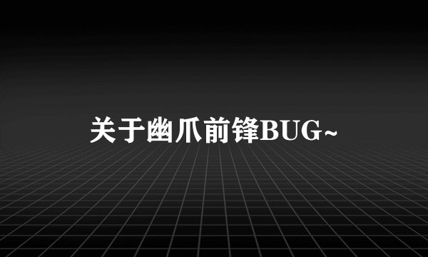 关于幽爪前锋BUG~
