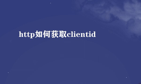 http如何获取clientid
