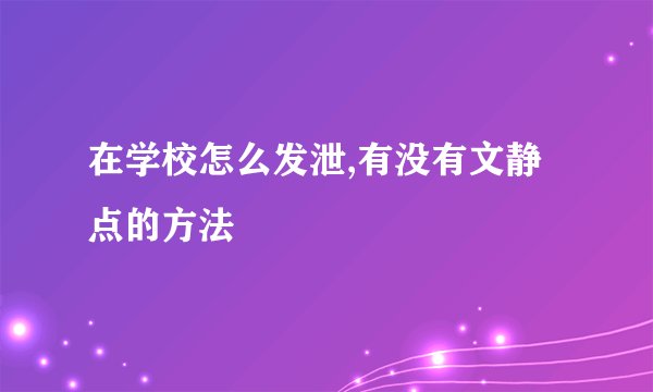 在学校怎么发泄,有没有文静点的方法