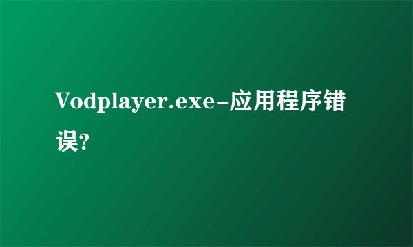 Vodplayer.exe-应用程序错误?