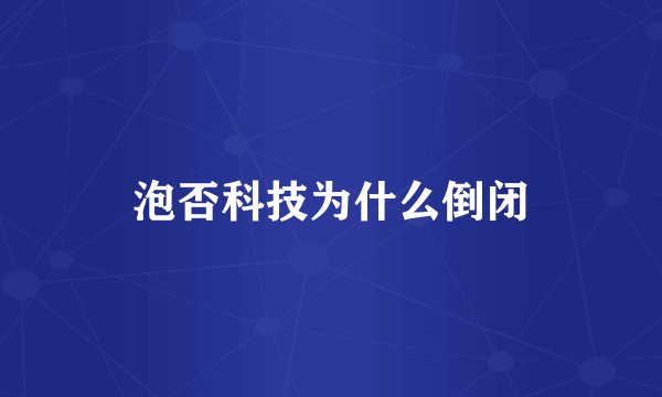 泡否科技为什么倒闭