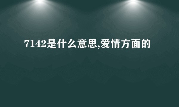 7142是什么意思,爱情方面的