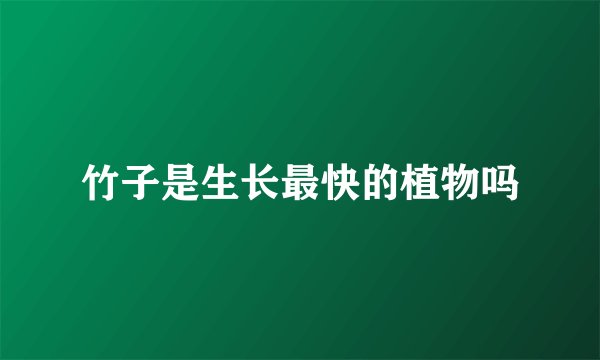 竹子是生长最快的植物吗