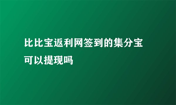 比比宝返利网签到的集分宝 可以提现吗