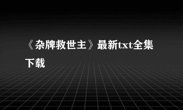 《杂牌救世主》最新txt全集下载