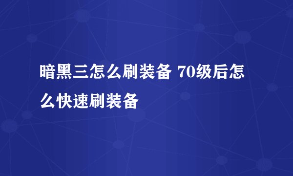 暗黑三怎么刷装备 70级后怎么快速刷装备