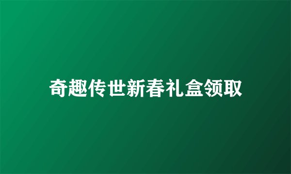奇趣传世新春礼盒领取