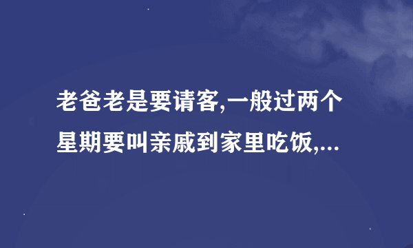 老爸老是要请客,一般过两个星期要叫亲戚到家里吃饭,很是讨厌.怎样能叫他少请客?另:我是户主,房子是我买的