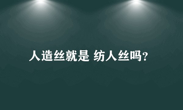 人造丝就是 纺人丝吗？