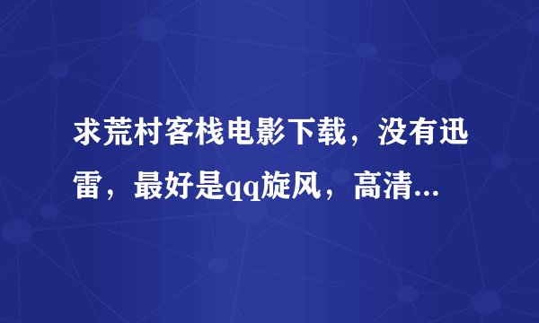 求荒村客栈电影下载，没有迅雷，最好是qq旋风，高清的，下完了好的+20分