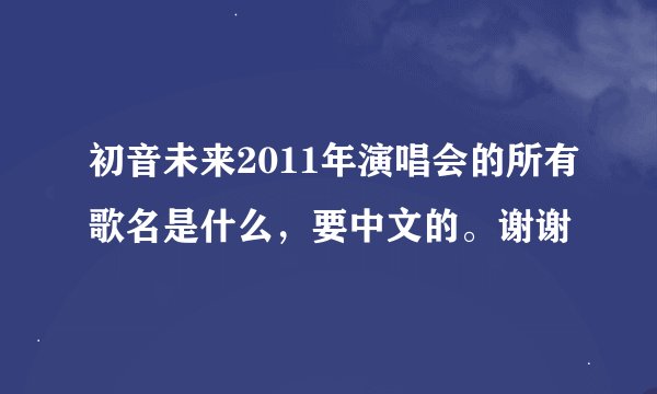 初音未来2011年演唱会的所有歌名是什么，要中文的。谢谢