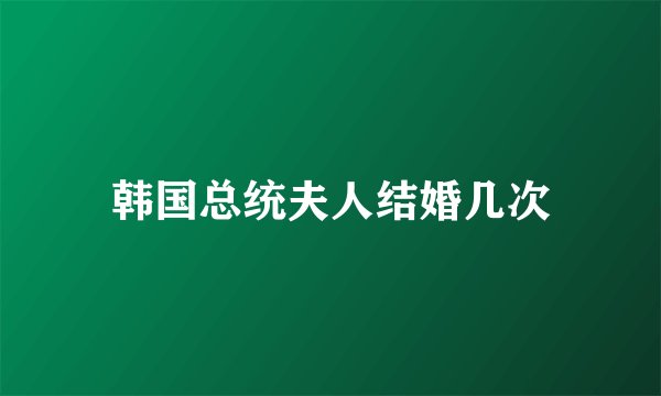 韩国总统夫人结婚几次