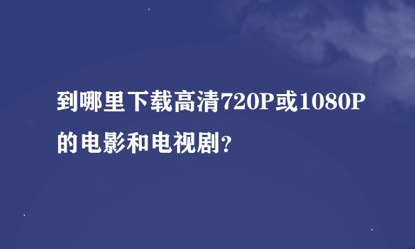 到哪里下载高清720P或1080P的电影和电视剧？