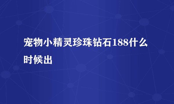 宠物小精灵珍珠钻石188什么时候出