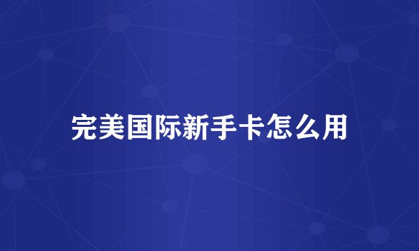 完美国际新手卡怎么用
