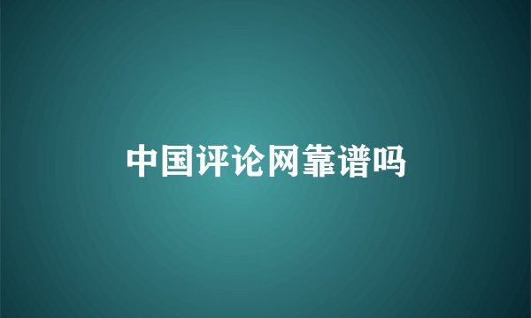 中国评论网靠谱吗